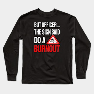 But Officer the Sign Said Do a Burnout Long Sleeve T-Shirt